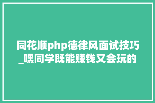 同花顺php德律风面试技巧_嘿同学既能赚钱又会玩的商业变现研发团队理解一下