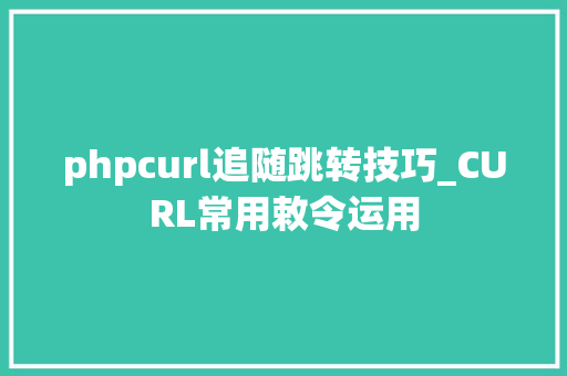 phpcurl追随跳转技巧_CURL常用敕令运用