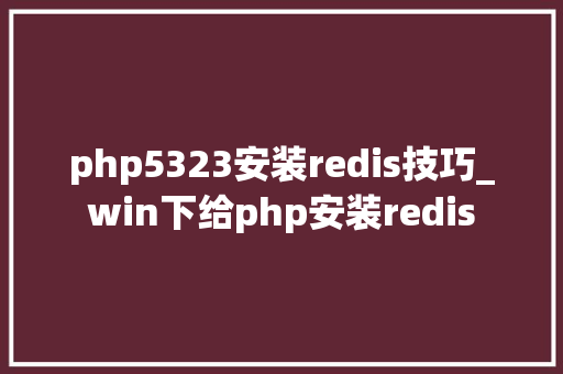 php5323安装redis技巧_win下给php安装redis