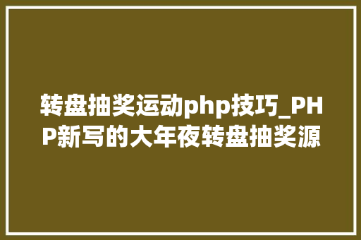转盘抽奖运动php技巧_PHP新写的大年夜转盘抽奖源码 转盘抽奖运动php技巧_PHP新写的大年夜转盘抽奖源码 网站建设