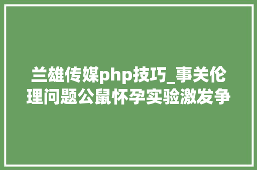 兰雄传媒php技巧_事关伦理问题公鼠怀孕实验激发争议