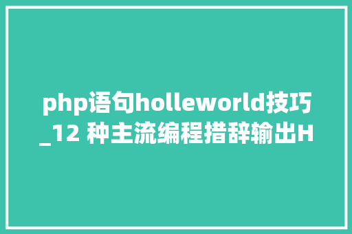 php语句holleworld技巧_12 种主流编程措辞输出Hello World你真的都邑了吗