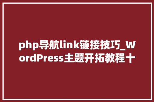 php导航link链接技巧_WordPress主题开拓教程十日志导航链接 php导航link链接技巧_WordPress主题开拓教程十日志导航链接 Web前端