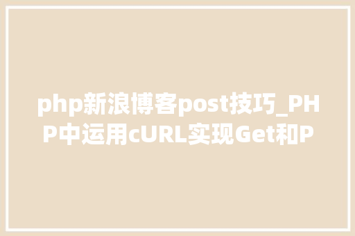 php新浪博客post技巧_PHP中运用cURL实现Get和Post请求的方法最全 php新浪博客post技巧_PHP中运用cURL实现Get和Post请求的方法最全 Web前端
