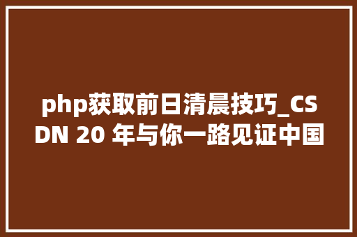 php获取前日清晨技巧_CSDN 20 年与你一路见证中国应用软件腾飞
