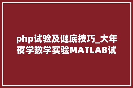 php试验及谜底技巧_大年夜学数学实验MATLAB试题及谜底分享几个实用搜题和进修对象