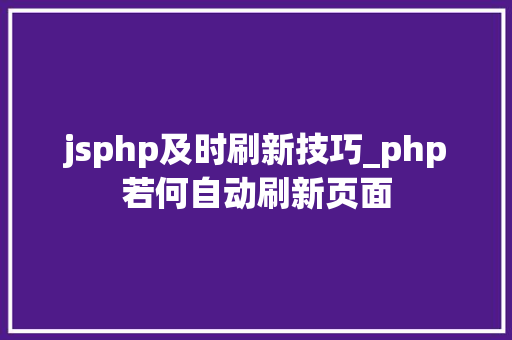 jsphp及时刷新技巧_php若何自动刷新页面