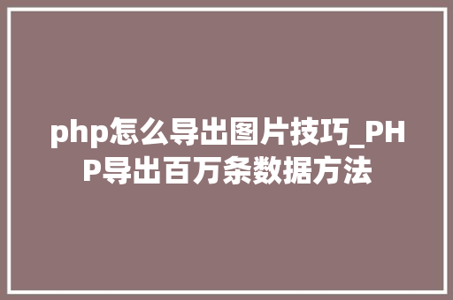 php怎么导出图片技巧_PHP导出百万条数据方法