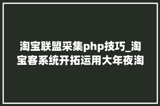 淘宝联盟采集php技巧_淘宝客系统开拓运用大年夜淘客API数据展示产品详情 淘宝联盟采集php技巧_淘宝客系统开拓运用大年夜淘客API数据展示产品详情 SEO优化