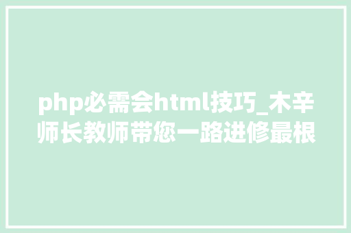 php必需会html技巧_木辛师长教师带您一路进修最根本的PHP常识HTML页面中嵌入PHP代码