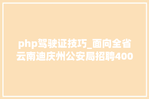 php驾驶证技巧_面向全省云南迪庆州公安局招聘400名警务赞助人员