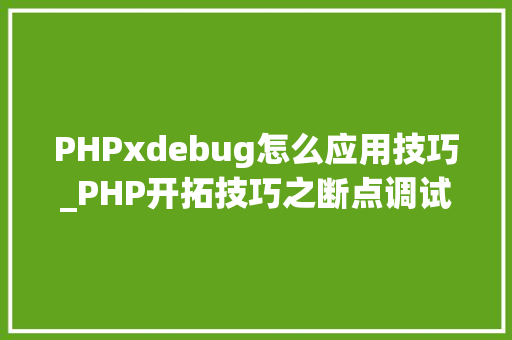 PHPxdebug怎么应用技巧_PHP开拓技巧之断点调试