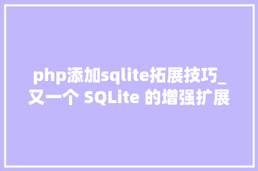 php添加sqlite拓展技巧_又一个 SQLite 的增强扩展