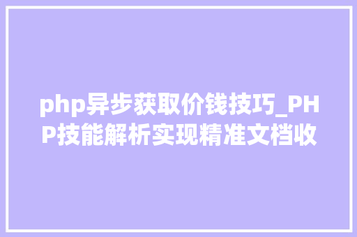 php异步获取价钱技巧_PHP技能解析实现精准文档收集的策略与实践