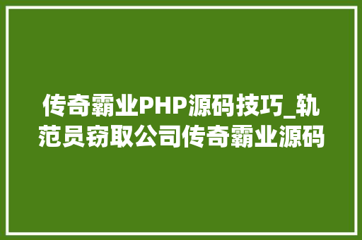 传奇霸业PHP源码技巧_轨范员窃取公司传奇霸业源码被判刑 传奇霸业PHP源码技巧_轨范员窃取公司传奇霸业源码被判刑 PHP教程