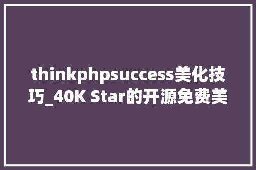 thinkphpsuccess美化技巧_40K Star的开源免费美化敕令行对象