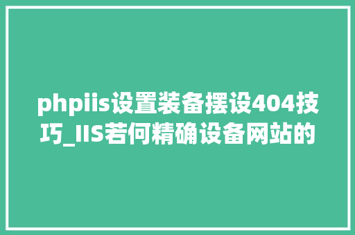 phpiis设置装备摆设404技巧_IIS若何精确设备网站的404缺点页