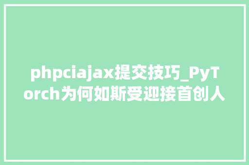 phpciajax提交技巧_PyTorch为何如斯受迎接首创人Soumith亲述成长秘籍