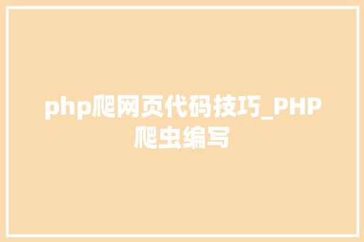 php爬网页代码技巧_PHP爬虫编写