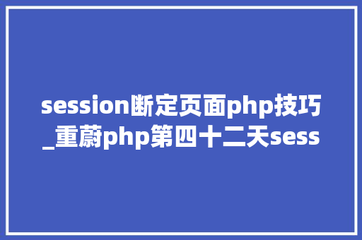 session断定页面php技巧_重蔚php第四十二天session的工作事理是这样的