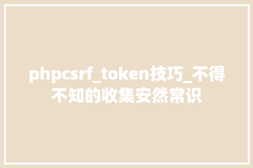 phpcsrf_token技巧_不得不知的收集安然常识
