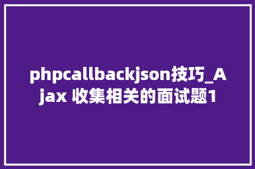 phpcallbackjson技巧_Ajax 收集相关的面试题1