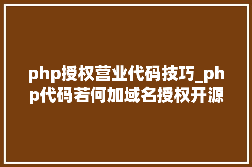 php授权营业代码技巧_php代码若何加域名授权开源php项目若何保护版权 商业授权
