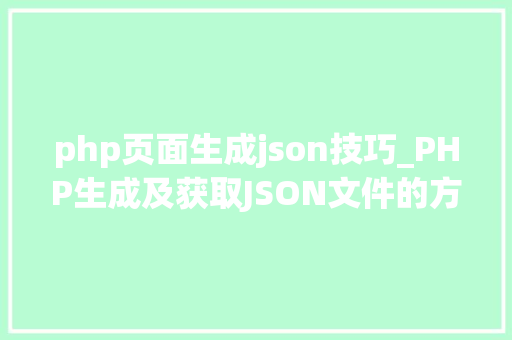 php页面生成json技巧_PHP生成及获取JSON文件的方法