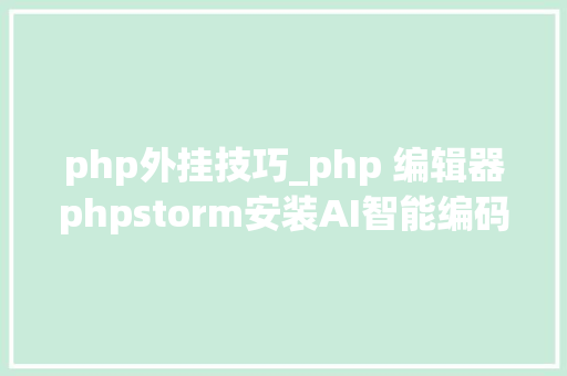 php外挂技巧_php 编辑器phpstorm安装AI智能编码赞助对象通义灵码