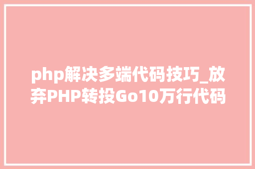 php解决多端代码技巧_放弃PHP转投Go10万行代码重构进级一步到位