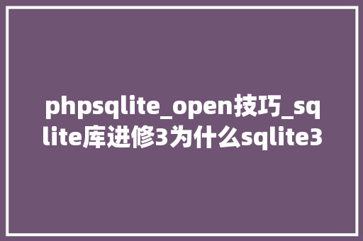phpsqlite_open技巧_sqlite库进修3为什么sqlite3_open会失落败