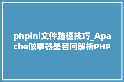 phpini文件路径技巧_Apache做事器是若何解析PHP 小编来给你解疑
