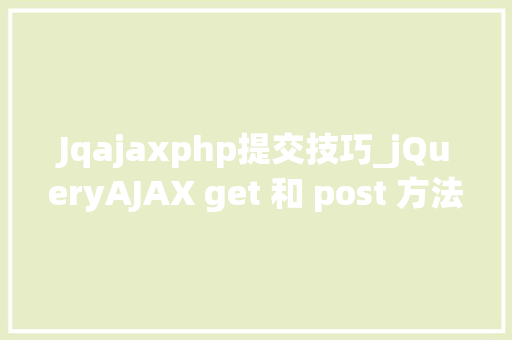 Jqajaxphp提交技巧_jQueryAJAX get 和 post 方法