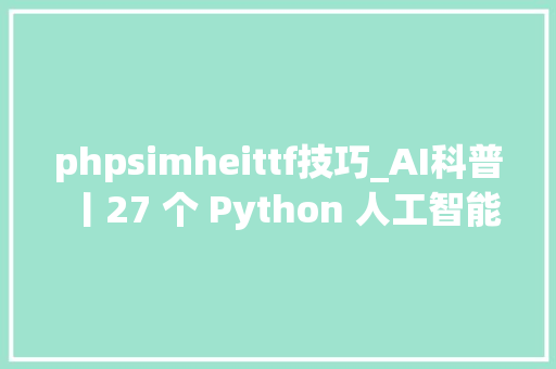 phpsimheittf技巧_AI科普丨27 个 Python 人工智能类库