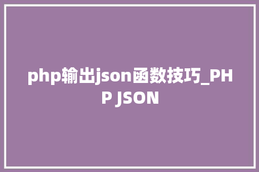 php输出json函数技巧_PHP JSON