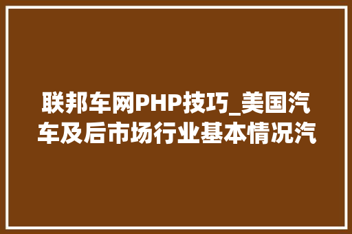 联邦车网PHP技巧_美国汽车及后市场行业基本情况汽车后市场指南