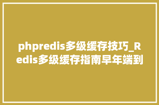 phpredis多级缓存技巧_Redis多级缓存指南早年端到后端全方位优化 phpredis多级缓存技巧_Redis多级缓存指南早年端到后端全方位优化 Web前端