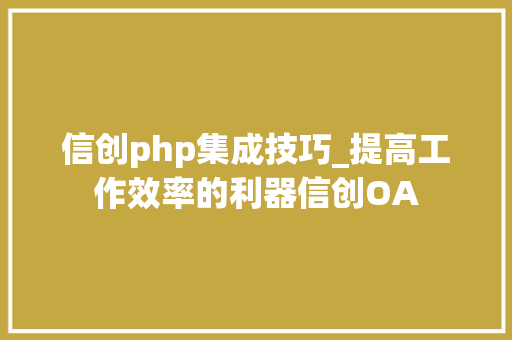 信创php集成技巧_提高工作效率的利器信创OA
