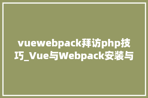 vuewebpack拜访php技巧_Vue与Webpack安装与运用