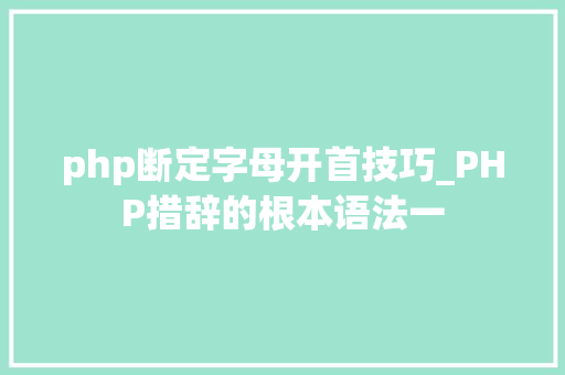 php断定字母开首技巧_PHP措辞的根本语法一