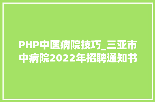 PHP中医病院技巧_三亚市中病院2022年招聘通知书记