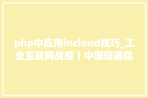 php中应用incloud技巧_工业互联网战疫丨中国信通院助力疫情防控与复工复产