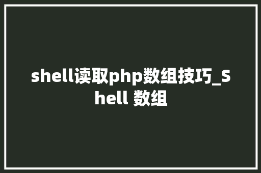 shell读取php数组技巧_Shell 数组