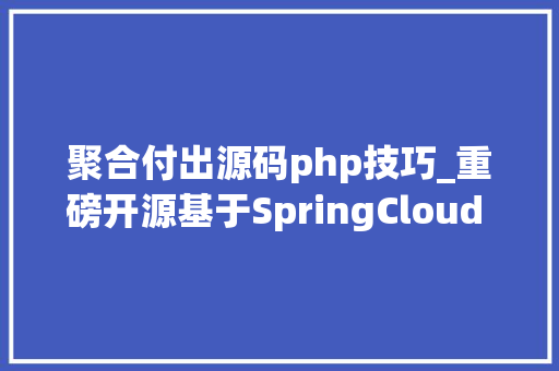 聚合付出源码php技巧_重磅开源基于SpringCloud Alibaba的聚合支付项目附全套资料