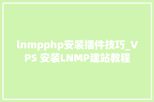 lnmpphp安装插件技巧_VPS 安装LNMP建站教程
