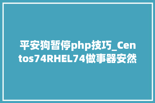 平安狗暂停php技巧_Centos74RHEL74做事器安然加固之安然狗的安装