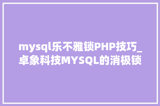 mysql乐不雅锁PHP技巧_卓象科技MYSQL的消极锁和乐不雅观锁