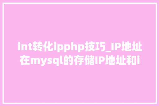 int转化ipphp技巧_IP地址在mysql的存储IP地址和int的转换