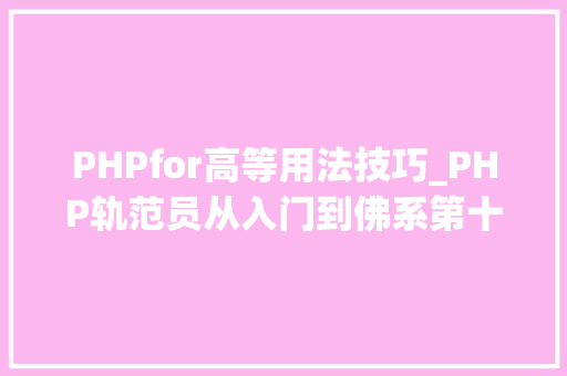 PHPfor高等用法技巧_PHP轨范员从入门到佛系第十七弹PHP 轮回For 轮回