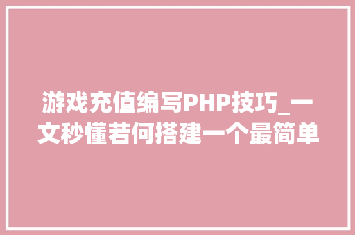 游戏充值编写PHP技巧_一文秒懂若何搭建一个最简单的充值系统